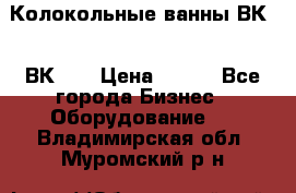 Колокольные ванны ВК-5, ВК-10 › Цена ­ 111 - Все города Бизнес » Оборудование   . Владимирская обл.,Муромский р-н